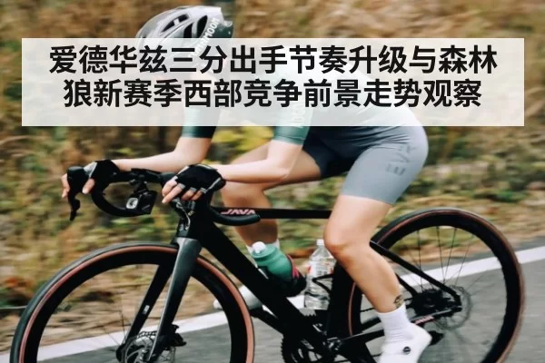爱德华兹三分出手节奏升级与森林狼新赛季西部竞争前景走势观察